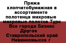 Пряжа хлопчатобумажная в ассортименте, полотенца махровые, махровые полотна Турк - Все города Бизнес » Другое   . Ставропольский край,Невинномысск г.